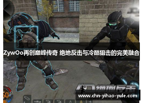 ZywOo再创巅峰传奇 绝地反击与冷酷狙击的完美融合 ZywOo再创巅峰传奇 绝地反击与冷酷狙击的完美融合