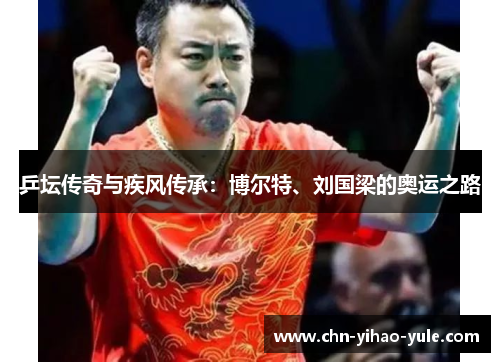 乒坛传奇与疾风传承:博尔特、刘国梁的奥运之路 乒坛传奇与疾风传承:博尔特、刘国梁的奥运之路