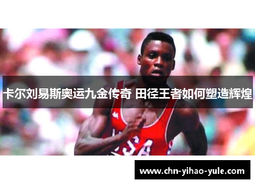 卡尔刘易斯奥运九金传奇 田径王者如何塑造辉煌 卡尔刘易斯奥运九金传奇 田径王者如何塑造辉煌